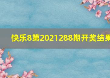 快乐8第2021288期开奖结果