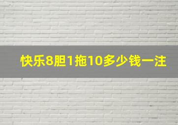 快乐8胆1拖10多少钱一注