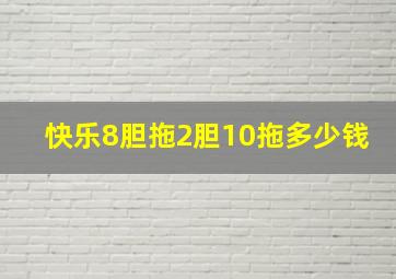 快乐8胆拖2胆10拖多少钱