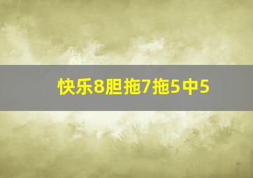 快乐8胆拖7拖5中5