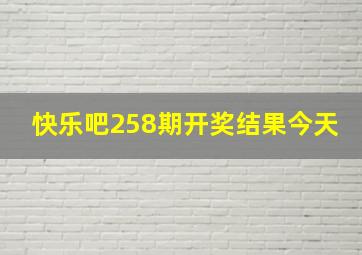 快乐吧258期开奖结果今天