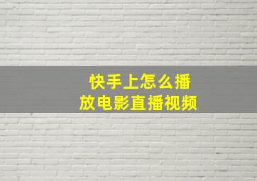 快手上怎么播放电影直播视频