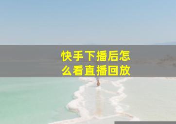 快手下播后怎么看直播回放