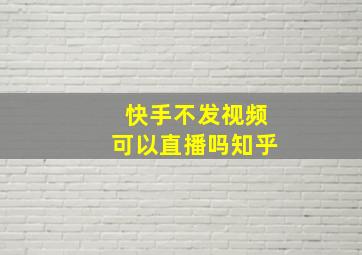 快手不发视频可以直播吗知乎