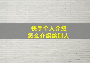 快手个人介绍怎么介绍给别人