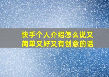 快手个人介绍怎么说又简单又好又有创意的话