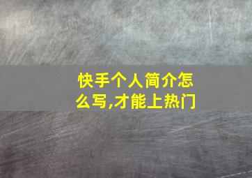 快手个人简介怎么写,才能上热门