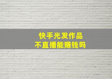 快手光发作品不直播能赚钱吗