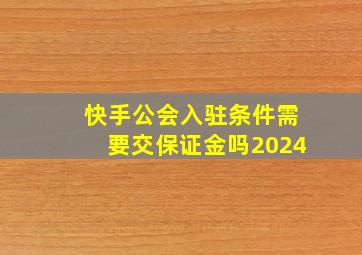 快手公会入驻条件需要交保证金吗2024