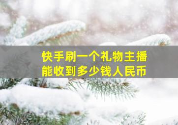 快手刷一个礼物主播能收到多少钱人民币