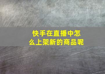 快手在直播中怎么上架新的商品呢