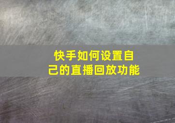 快手如何设置自己的直播回放功能