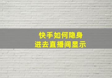 快手如何隐身进去直播间显示