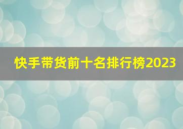 快手带货前十名排行榜2023