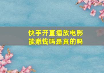 快手开直播放电影能赚钱吗是真的吗