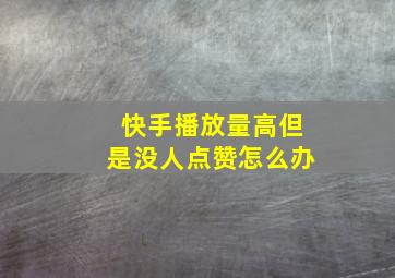 快手播放量高但是没人点赞怎么办