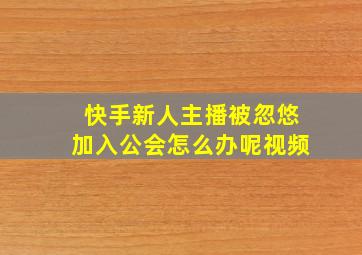 快手新人主播被忽悠加入公会怎么办呢视频