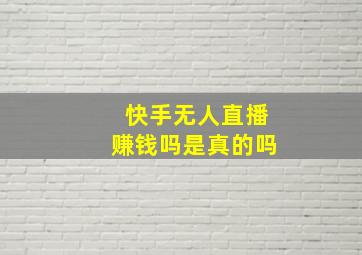 快手无人直播赚钱吗是真的吗