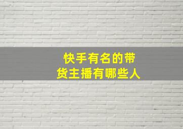 快手有名的带货主播有哪些人