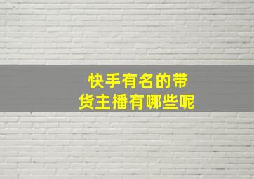 快手有名的带货主播有哪些呢