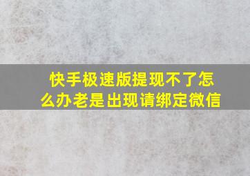 快手极速版提现不了怎么办老是出现请绑定微信