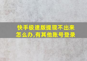 快手极速版提现不出来怎么办,有其他账号登录