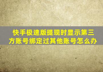 快手极速版提现时显示第三方账号绑定过其他账号怎么办