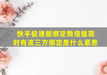 快手极速版绑定微信提现时有该三方绑定是什么意思