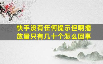 快手没有任何提示但啊播放量只有几十个怎么回事