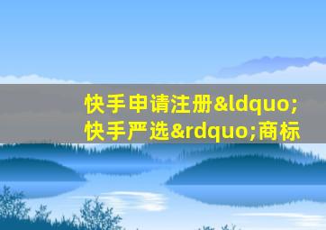 快手申请注册“快手严选”商标