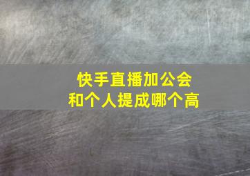 快手直播加公会和个人提成哪个高