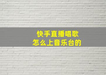 快手直播唱歌怎么上音乐台的