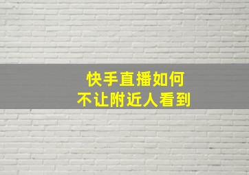 快手直播如何不让附近人看到