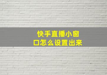 快手直播小窗口怎么设置出来