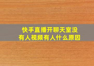 快手直播开聊天室没有人视频有人什么原因