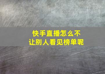 快手直播怎么不让别人看见榜单呢