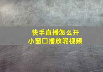 快手直播怎么开小窗口播放呢视频