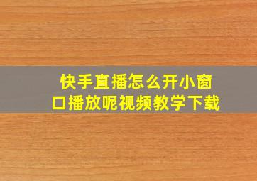 快手直播怎么开小窗口播放呢视频教学下载