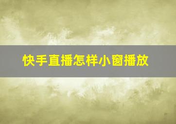 快手直播怎样小窗播放