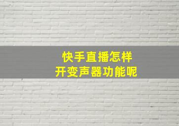 快手直播怎样开变声器功能呢