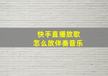 快手直播放歌怎么放伴奏音乐