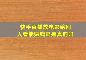 快手直播放电影给别人看能赚钱吗是真的吗