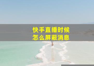 快手直播时候怎么屏蔽消息