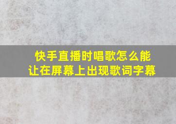 快手直播时唱歌怎么能让在屏幕上出现歌词字幕