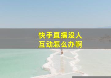 快手直播没人互动怎么办啊