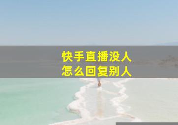 快手直播没人怎么回复别人