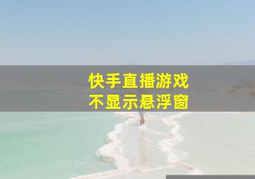 快手直播游戏不显示悬浮窗