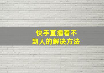 快手直播看不到人的解决方法