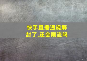 快手直播违规解封了,还会限流吗