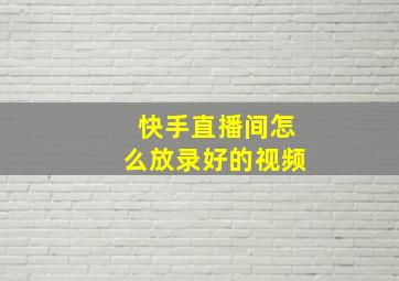 快手直播间怎么放录好的视频